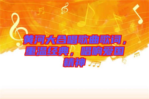 黃河大合唱歌曲歌詞，重溫經(jīng)典，唱響愛國(guó)精神