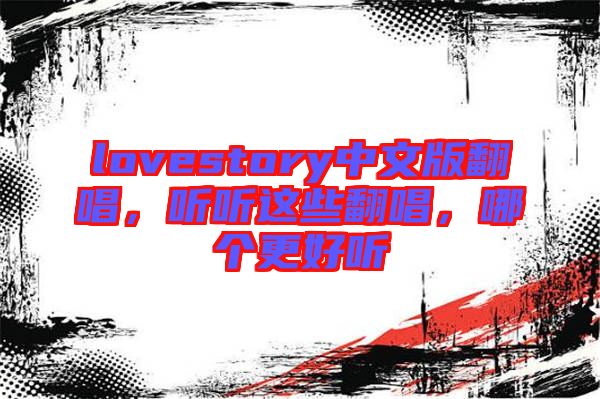 lovestory中文版翻唱，聽(tīng)聽(tīng)這些翻唱，哪個(gè)更好聽(tīng)