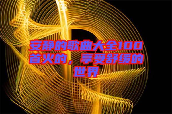 安靜的歌曲大全100首火的，享受舒緩的世界