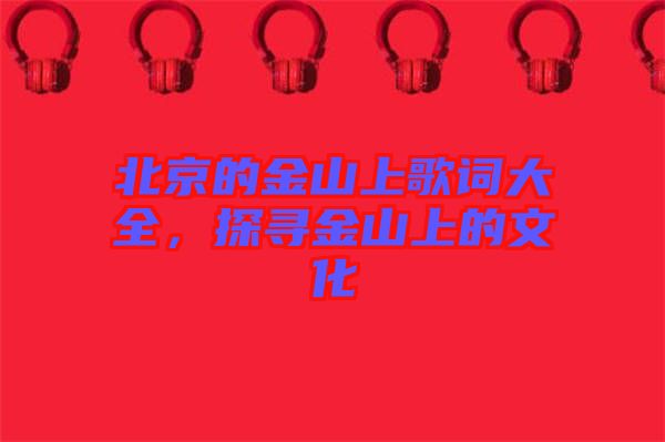 北京的金山上歌詞大全，探尋金山上的文化
