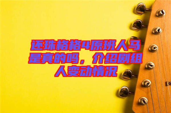 還珠格格4原班人馬是真的嗎，介紹劇組人變動情況