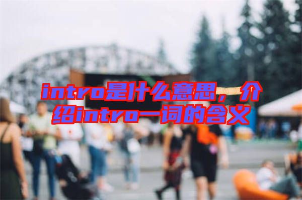 intro是什么意思，介紹intro一詞的含義
