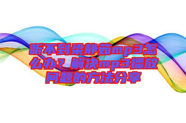 聽不到梁靜茹mp3怎么辦？解決mp3播放問題的方法分享