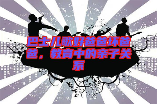 巴士兒歌好爸爸壞爸爸，教育中的親子關系