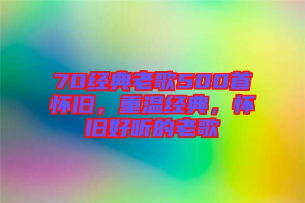 70經(jīng)典老歌500首懷舊，重溫經(jīng)典，懷舊好聽的老歌