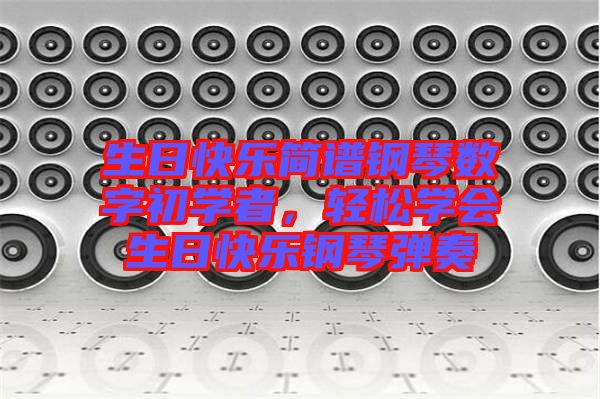生日快樂簡譜鋼琴數(shù)字初學(xué)者，輕松學(xué)會生日快樂鋼琴彈奏