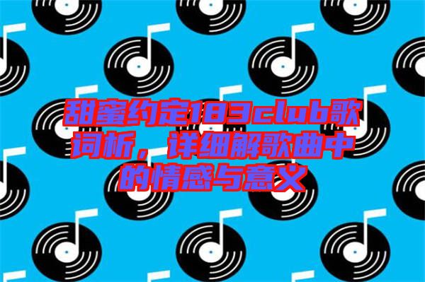 甜蜜約定183club歌詞析，詳細解歌曲中的情感與意義
