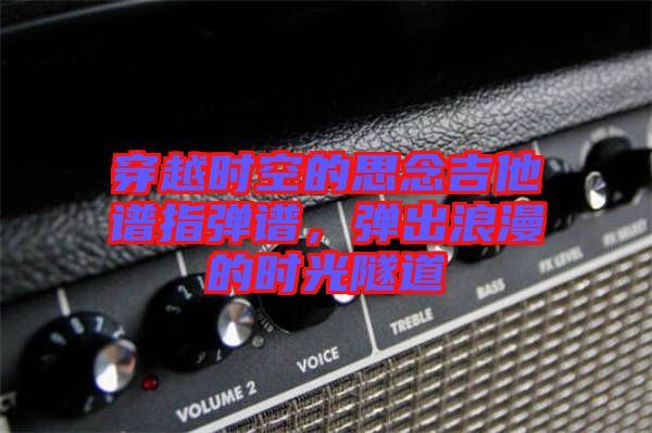 穿越時空的思念吉他譜指彈譜，彈出浪漫的時光隧道