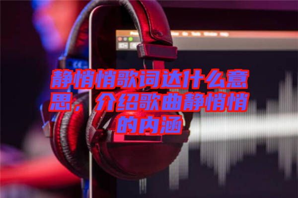 靜悄悄歌詞達什么意思，介紹歌曲靜悄悄的內(nèi)涵