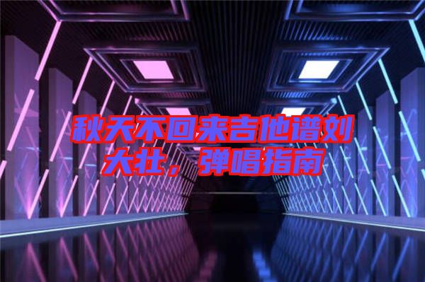 秋天不回來吉他譜劉大壯，彈唱指南