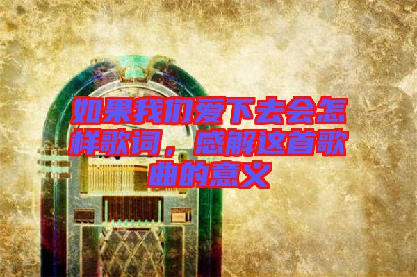 如果我們愛下去會怎樣歌詞，感解這首歌曲的意義