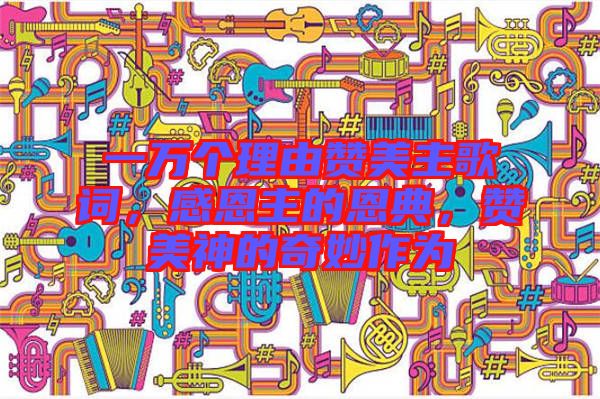 一萬個(gè)理由贊美主歌詞，感恩主的恩典，贊美神的奇妙作為