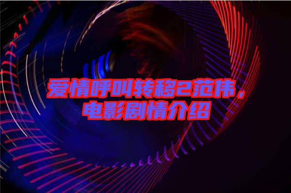 愛情呼叫轉(zhuǎn)移2范偉，電影劇情介紹