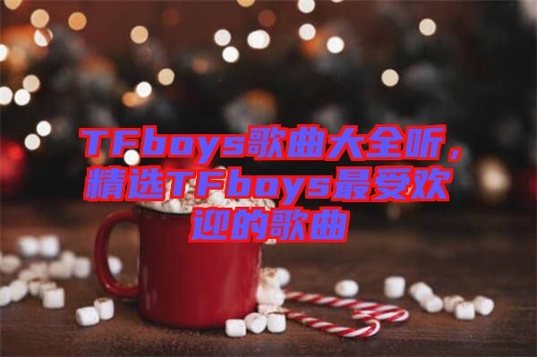 TFboys歌曲大全聽(tīng)，精選TFboys最受歡迎的歌曲