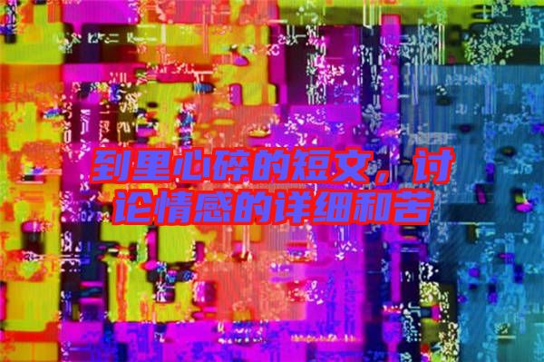 到里心碎的短文，討論情感的詳細和苦