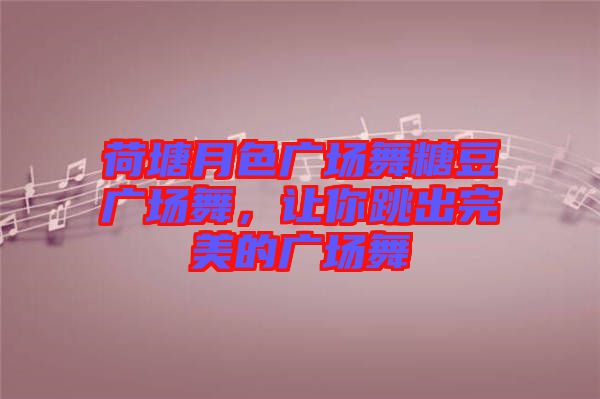 荷塘月色廣場(chǎng)舞糖豆廣場(chǎng)舞，讓你跳出完美的廣場(chǎng)舞