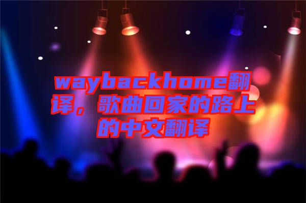 waybackhome翻譯，歌曲回家的路上的中文翻譯