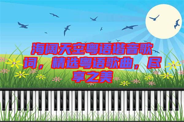 海闊天空粵語(yǔ)諧音歌詞，精選粵語(yǔ)歌曲，盡享之美