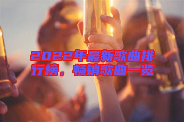 2022年最新歌曲排行榜，暢銷歌曲一覽