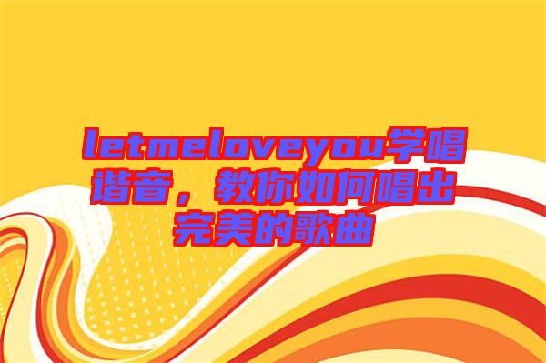letmeloveyou學(xué)唱諧音，教你如何唱出完美的歌曲