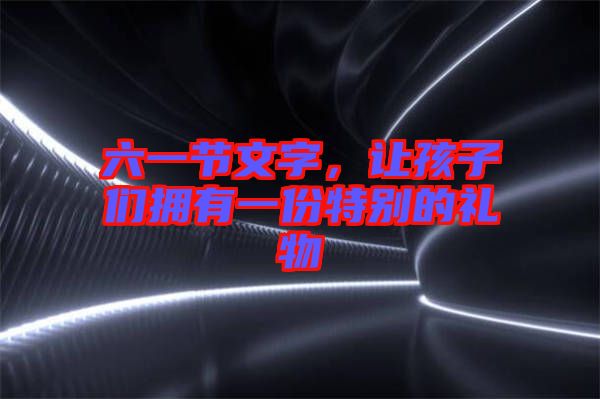 六一節(jié)文字，讓孩子們擁有一份特別的禮物