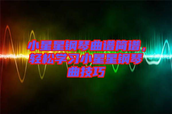 小星星鋼琴曲譜簡(jiǎn)譜，輕松學(xué)習(xí)小星星鋼琴曲技巧