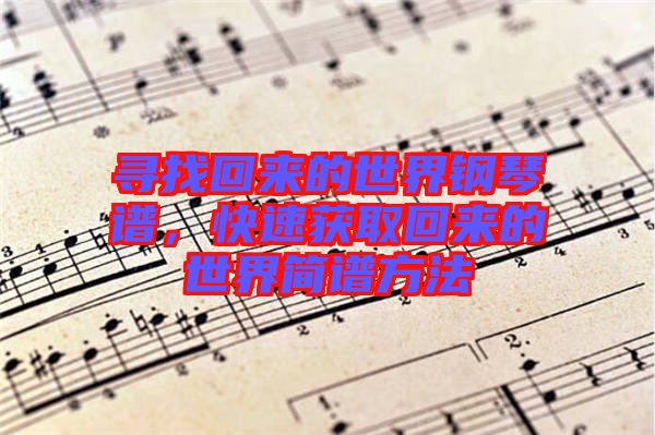 尋找回來的世界鋼琴譜，快速獲取回來的世界簡譜方法