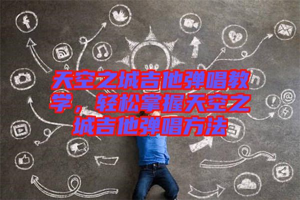 天空之城吉他彈唱教學，輕松掌握天空之城吉他彈唱方法