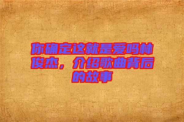 你確定這就是愛嗎林俊杰，介紹歌曲背后的故事