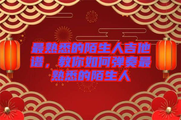 最熟悉的陌生人吉他譜，教你如何彈奏最熟悉的陌生人