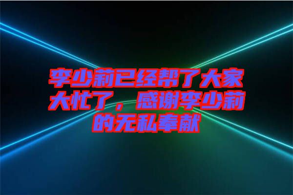 李少莉已經(jīng)幫了大家大忙了，感謝李少莉的無私奉獻
