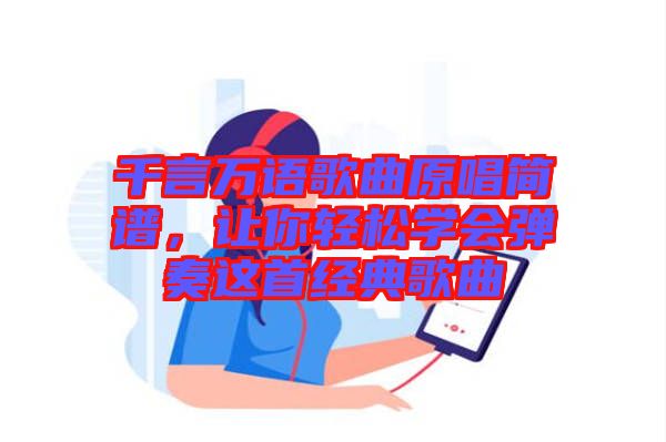 千言萬(wàn)語(yǔ)歌曲原唱簡(jiǎn)譜，讓你輕松學(xué)會(huì)彈奏這首經(jīng)典歌曲