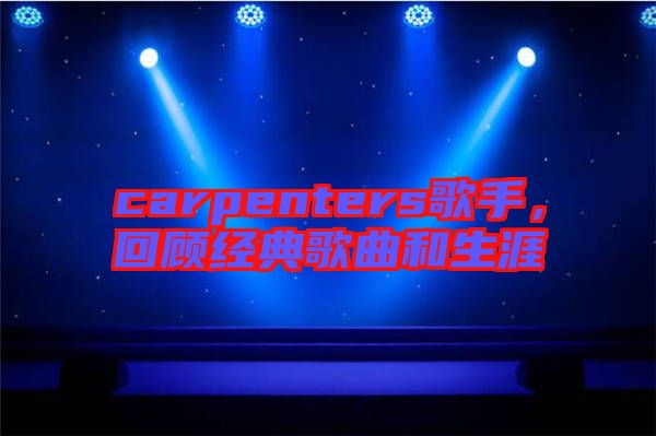 carpenters歌手，回顧經(jīng)典歌曲和生涯