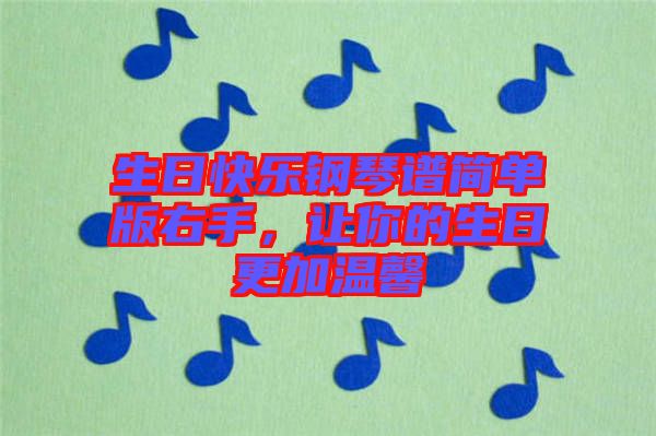 生日快樂(lè)鋼琴譜簡(jiǎn)單版右手，讓你的生日更加溫馨