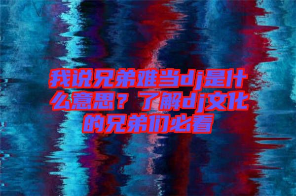 我說兄弟難當(dāng)dj是什么意思？了解dj文化的兄弟們必看
