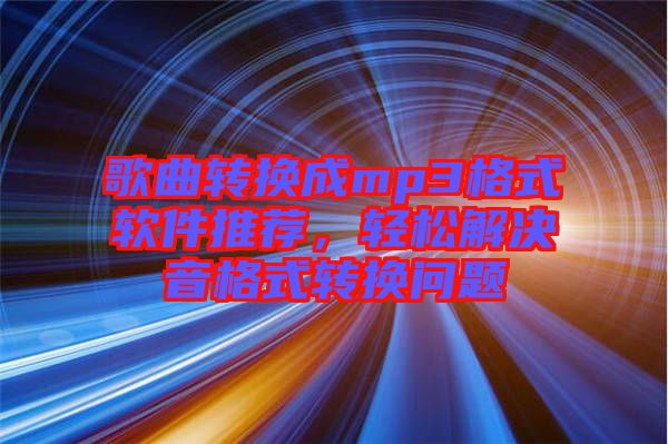 歌曲轉(zhuǎn)換成mp3格式軟件推薦，輕松解決音格式轉(zhuǎn)換問(wèn)題