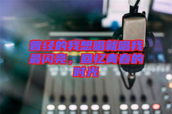 曾經的我想唱就唱我最閃亮，回憶青春的時光