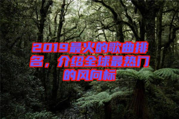 2019最火的歌曲排名，介紹全球最熱門的風向標