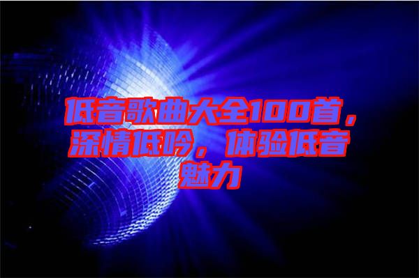 低音歌曲大全100首，深情低吟，體驗(yàn)低音魅力