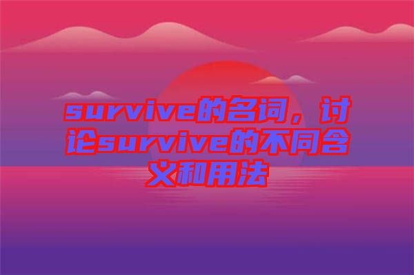 survive的名詞，討論survive的不同含義和用法