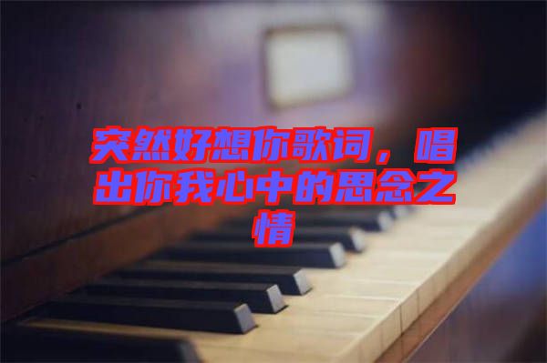 突然好想你歌詞，唱出你我心中的思念之情