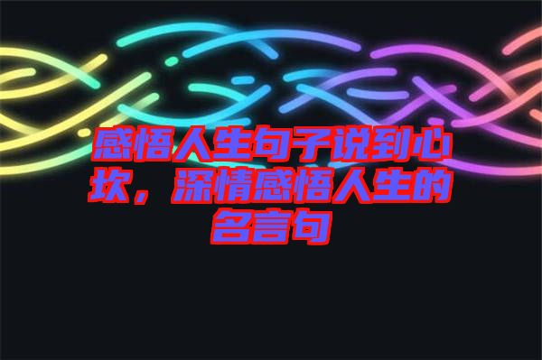 感悟人生句子說到心坎，深情感悟人生的名言句