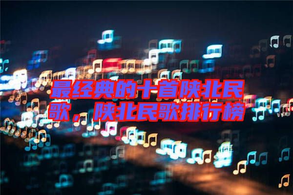 最經(jīng)典的十首陜北民歌，陜北民歌排行榜