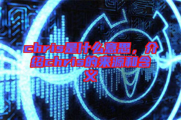 chris是什么意思，介紹chris的來源和含義
