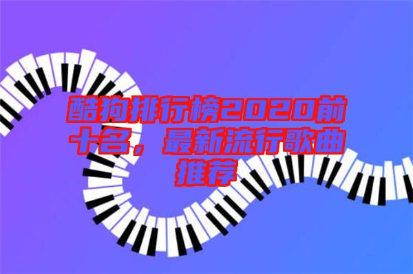 酷狗排行榜2020前十名，最新流行歌曲推薦