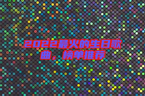 2022最火的生日歌曲，榜單推薦