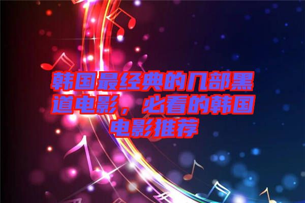 韓國最經(jīng)典的幾部黑道電影，必看的韓國電影推薦