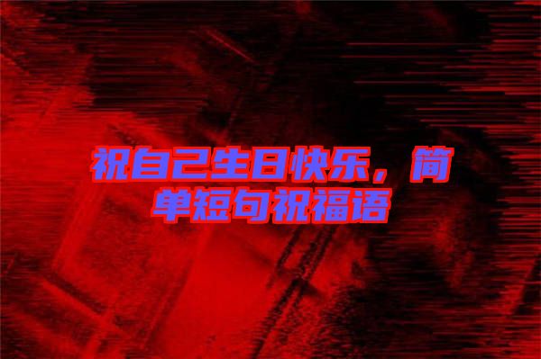 祝自己生日快樂，簡單短句祝福語