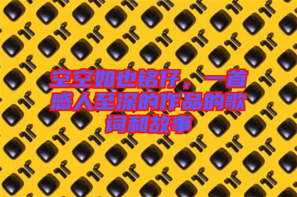 空空如也銘仔，一首感人至深的作品的歌詞和故事