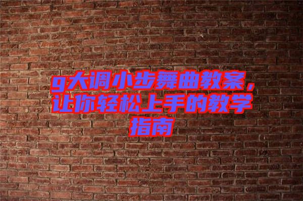 g大調(diào)小步舞曲教案，讓你輕松上手的教學(xué)指南